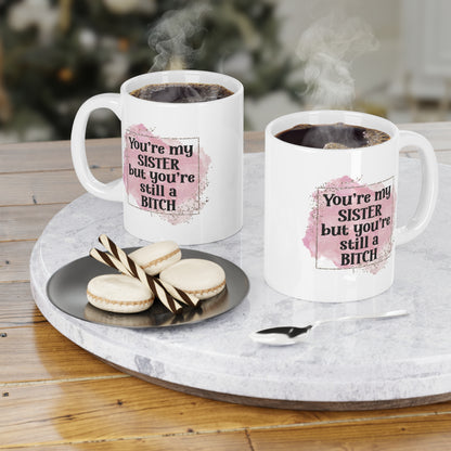 Funny Sister Ceramic Mug - You're My Sister but You're Still a Bitch
