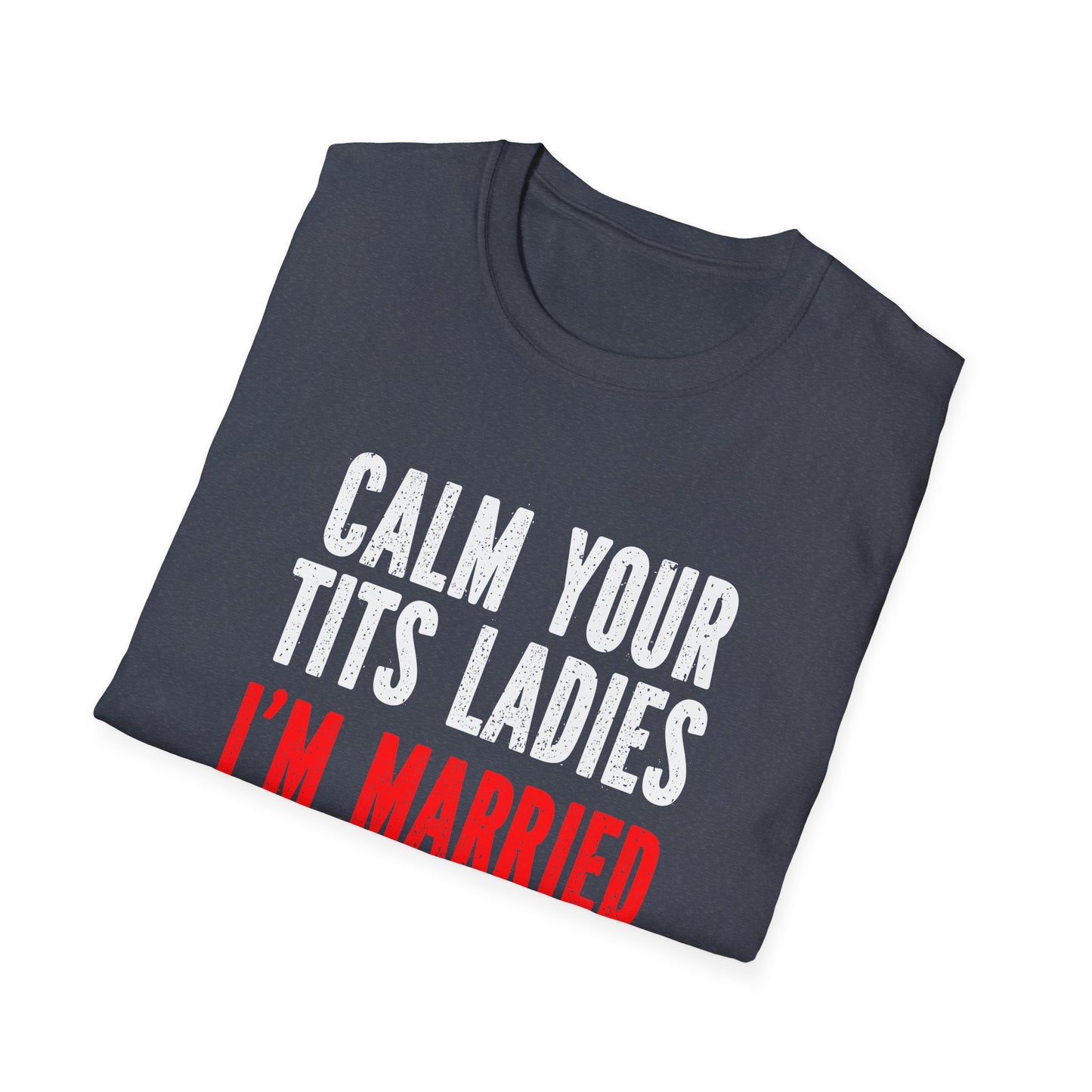 Funny Married Unisex Softstyle T-Shirt - "Calm Your Tits Ladies"