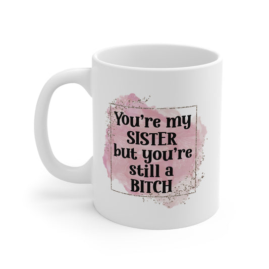 Funny Sister Ceramic Mug - You're My Sister but You're Still a Bitch
